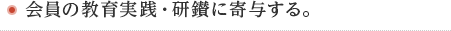 会員の教育実践・研鑚に寄与する。